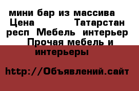мини бар из массива  › Цена ­ 6 000 - Татарстан респ. Мебель, интерьер » Прочая мебель и интерьеры   